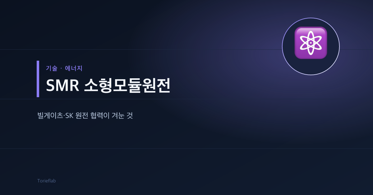 SMR 소형모듈원전 — 해외 빅테크·SK 원전 협력이 겨눈 것